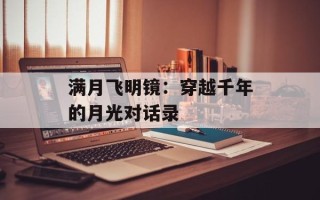 满月飞明镜：穿越千年的月光对话录