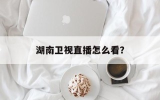 湖南卫视直播怎么看？