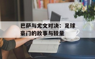巴萨与尤文对决：足球豪门的故事与较量
