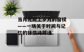 当月光爬上岁月的窗棂——一场关于时间与记忆的抒情诗朗诵
