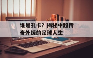 谁是孔卡？揭秘中超传奇外援的足球人生
