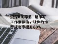 资深HR揭秘：这样写工作推荐信，让你的推荐成功率提升80%