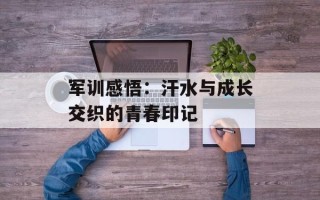 军训感悟：汗水与成长交织的青春印记