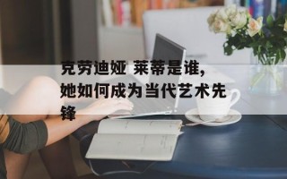 克劳迪娅 莱蒂是谁,她如何成为当代艺术先锋