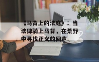 《马背上的法庭》：当法律骑上马背，在荒野中寻找正义的回声