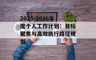 2025-2026年度个人工作计划：目标聚焦与高效执行路径规划