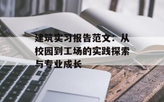 建筑实习报告范文：从校园到工场的实践探索与专业成长