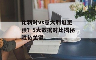 比利时vs意大利谁更强？5大数据对比揭秘胜负关键