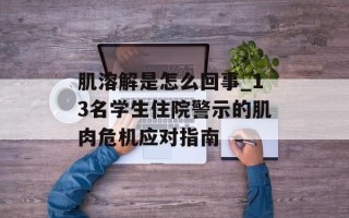 肌溶解是怎么回事_13名学生住院警示的肌肉危机应对指南
