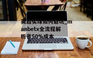 英超买球如何避坑_manbetx全流程解析省50%成本
