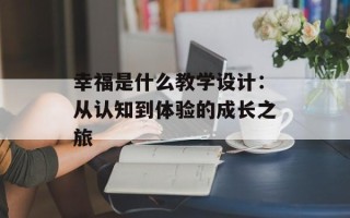 幸福是什么教学设计：从认知到体验的成长之旅