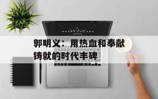 郭明义：用热血和奉献铸就的时代丰碑