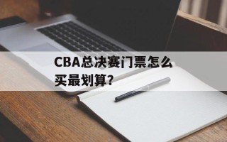 CBA总决赛门票怎么买最划算？