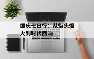 国庆七日行：从街头烟火到时代回响