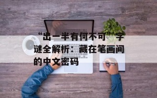 “出一半有何不可”字谜全解析：藏在笔画间的中文密码