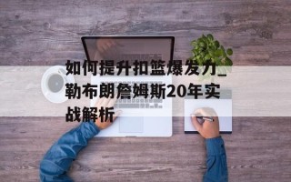 如何提升扣篮爆发力_勒布朗詹姆斯20年实战解析
