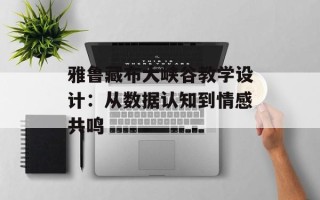 雅鲁藏布大峡谷教学设计：从数据认知到情感共鸣