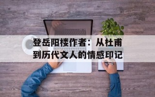 登岳阳楼作者：从杜甫到历代文人的情感印记