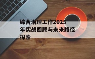 综合治理工作2025年实战回顾与未来路径探索
