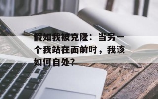 假如我被克隆：当另一个我站在面前时，我该如何自处？