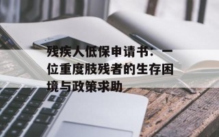 残疾人低保申请书：一位重度肢残者的生存困境与政策求助