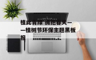 植此青绿 拥抱春天——植树节环保主题黑板报