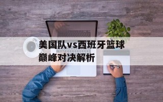 美国队vs西班牙篮球巅峰对决解析
