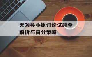 无领导小组讨论试题全解析与高分策略