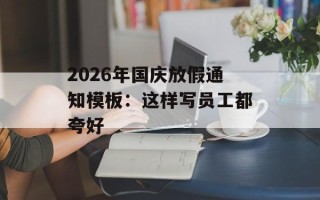 2026年国庆放假通知模板：这样写员工都夸好