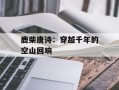 鹿柴唐诗：穿越千年的空山回响