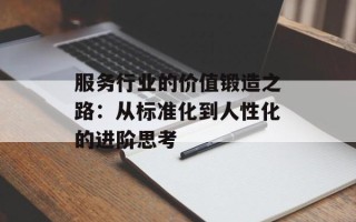 服务行业的价值锻造之路：从标准化到人性化的进阶思考