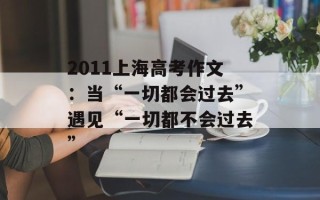 2011上海高考作文：当“一切都会过去”遇见“一切都不会过去”