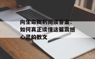 向生命鞠躬阅读答案：如何真正读懂这篇震撼心灵的散文