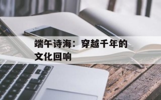 端午诗海：穿越千年的文化回响