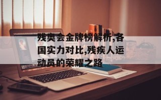 残奥会金牌榜解析,各国实力对比,残疾人运动员的荣耀之路