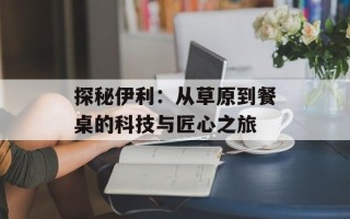 探秘伊利：从草原到餐桌的科技与匠心之旅