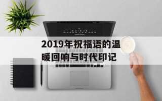 2019年祝福语的温暖回响与时代印记