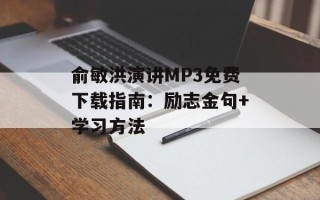 俞敏洪演讲MP3免费下载指南：励志金句+学习方法
