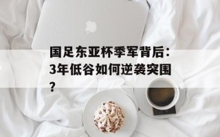 国足东亚杯季军背后：3年低谷如何逆袭突围？