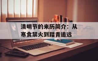 清明节的来历简介：从寒食禁火到踏青追远