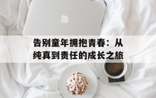 告别童年拥抱青春：从纯真到责任的成长之旅