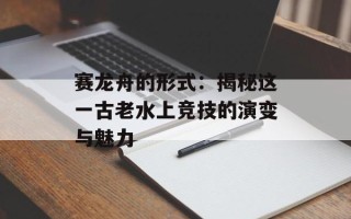 赛龙舟的形式：揭秘这一古老水上竞技的演变与魅力