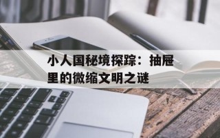 小人国秘境探踪：抽屉里的微缩文明之谜