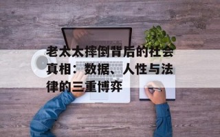 老太太摔倒背后的社会真相：数据、人性与法律的三重博弈