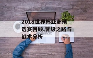 2018世界杯亚洲预选赛回顾,晋级之路与战术分析