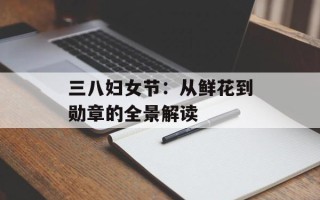 三八妇女节：从鲜花到勋章的全景解读