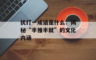 扰打一成语是什么：揭秘“半推半就”的文化内涵