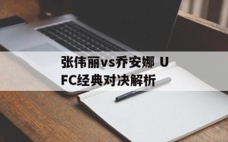 张伟丽vs乔安娜 UFC经典对决解析