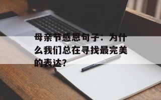 母亲节感恩句子：为什么我们总在寻找最完美的表达？