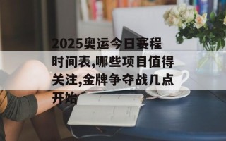 2025奥运今日赛程时间表,哪些项目值得关注,金牌争夺战几点开始